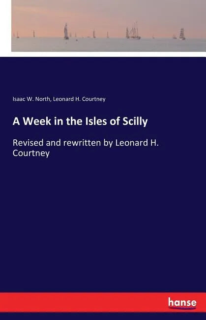 A Week in the Isles of Scilly: Revised and rewritten by Leonard H. Courtney - Paperback