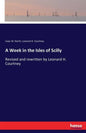 A Week in the Isles of Scilly: Revised and rewritten by Leonard H. Courtney - Paperback