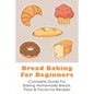 Bread Baking For Beginners: Complete Guide For Baking Homemade Bread, Pizza & Focaccia Recipes: How To Make Homemade Bread Light And Fluffy - Paperback