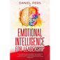 Emotional Intelligence For Leadership: How to Improve Your Leadership and Master Your Emotions Thanks to Emotional Intelligence. A Complete Guide to A - Paperback