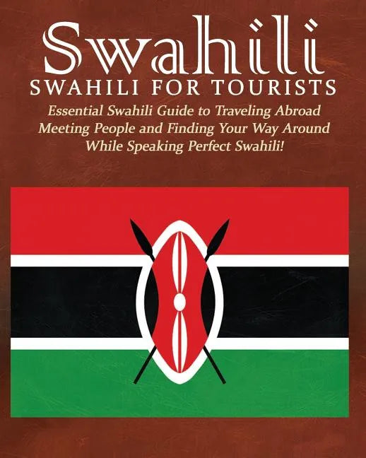 Swahili: Swahili for Tourists: Essential Swahili Guide to Traveling Abroad Finding Your Way Around and Meeting People While Speaking Perfect Swahili! - Paperback