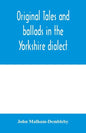 Original tales and ballads in the Yorkshire dialect, known also as Inglis, the language of the Angles, and the Northumbrian dialect: spoken to-day in - Paperback