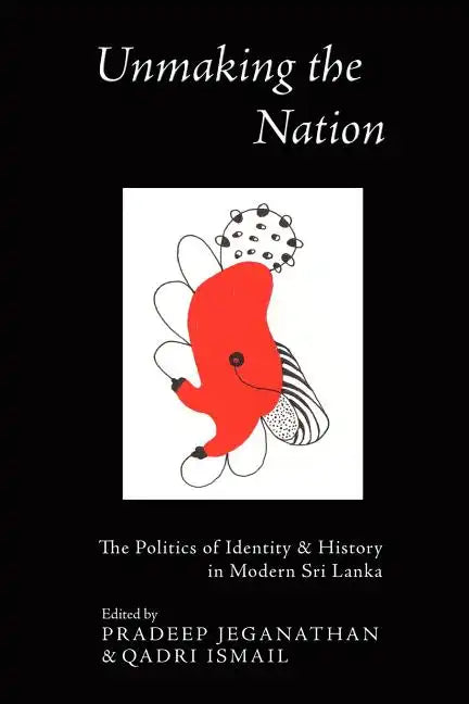 Unmaking the Nation: The Politics of Identity and History in Modern Sri Lanka - Paperback