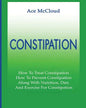 Constipation: How To Treat Constipation: How To Prevent Constipation: Along With Nutrition, Diet, And Exercise For Constipation - Paperback