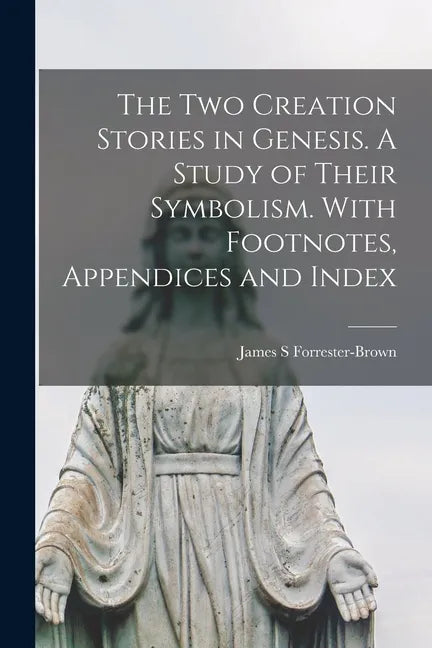 The Two Creation Stories in Genesis. A Study of Their Symbolism. With Footnotes, Appendices and Index - Paperback