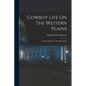 Cowboy Life On The Western Plains: The Reminiscences Of A Ranchman - Paperback