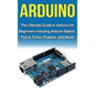 Arduino: The Ultimate Guide to Arduino for Beginners Including Arduino Basics, Tips & Tricks, Projects, and More! - Hardcover