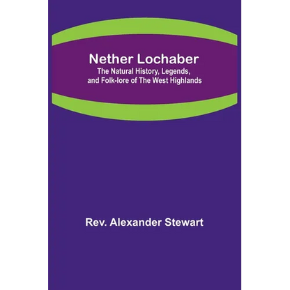 Nether Lochaber; The Natural History, Legends, and Folk-lore of the West Highlands - Paperback