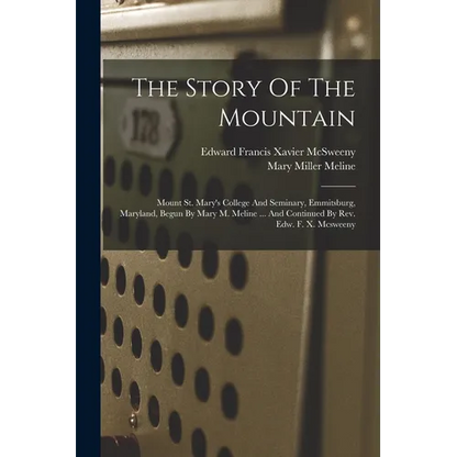 The Story Of The Mountain: Mount St. Mary's College And Seminary, Emmitsburg, Maryland, Begun By Mary M. Meline ... And Continued By Rev. Edw. F. - Paperback