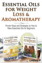 Essential Oils For Weight Loss & Aromatherapy: Proven Steps and Strategies on How to Make Essential Oils for Beginners - Paperback