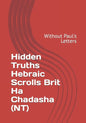 Hidden Truths Hebraic Scrolls Brit Ha Chadasha (NT): Without Paul's Letters - Paperback