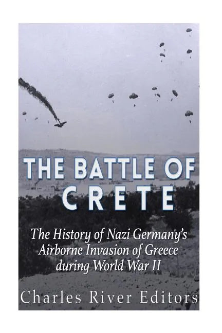 The Battle of Crete: The History of Nazi Germany's Airborne Invasion of Greece during World War II - Paperback