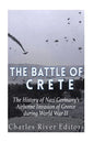 The Battle of Crete: The History of Nazi Germany's Airborne Invasion of Greece during World War II - Paperback
