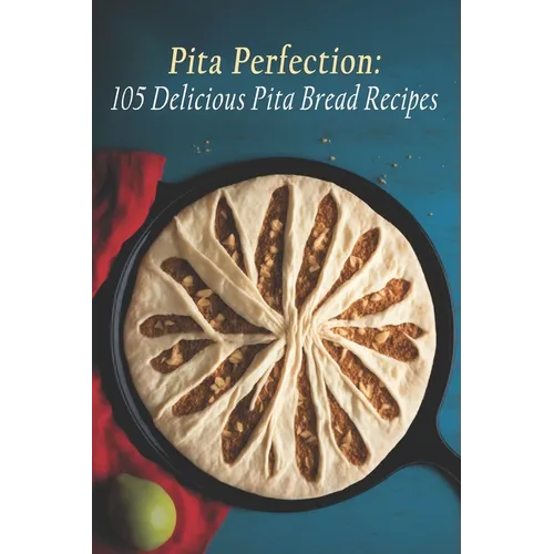 Pita Perfection: 105 Delicious Pita Bread Recipes - Paperback