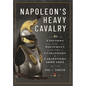 Napoleon's Heavy Cavalry: Uniforms and Equipment of the Cuirassiers and Carabiniers, 1805-1815 - Hardcover