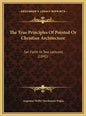 The True Principles Of Pointed Or Christian Architecture: Set Forth In Two Lectures (1841) - Hardcover