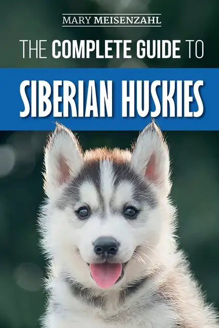 The Complete Guide to Siberian Huskies: Finding, Preparing For, Training, Exercising, Feeding, Grooming, and Loving your new Husky Puppy - Paperback