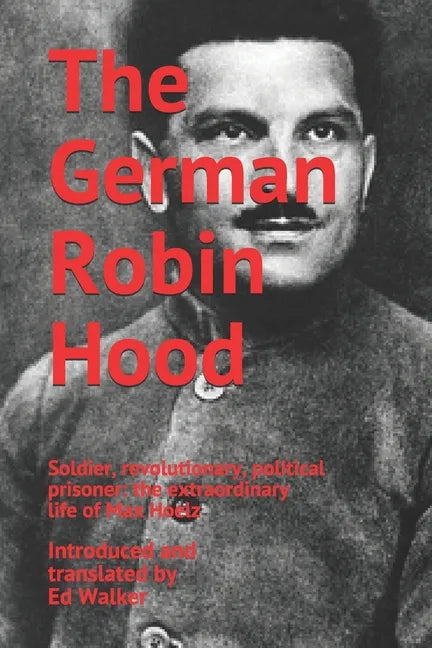 The German Robin Hood: Soldier, revolutionary, political prisoner: the extraordinary life of Max Hoelz - Paperback