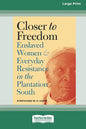 Closer to Freedom: Enslaved Women and Everyday Resistance in the Plantation South (16pt Large Print Edition) - Paperback