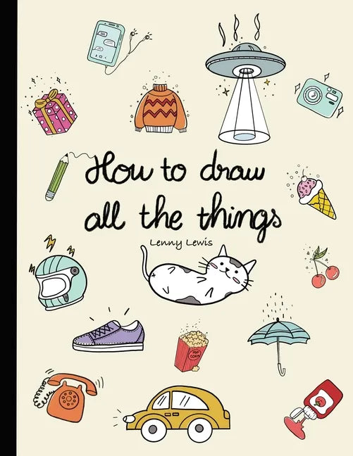 How To Draw All The Things: How To Draw Books For Kids - 45 Tiny Things To Draw, 3 Levels Of Difficulty With Easy Step-By-Step Instruction - Gifts - Paperback