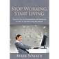Stop Working, Start Living: Powerful Tips for Entrepreneurs and Employees on How to Get Rich Using the Internet - Paperback
