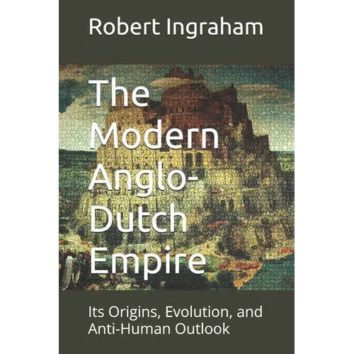 The Modern Anglo-Dutch Empire: Its Origins, Evolution, and Anti-Human Outlook - Paperback