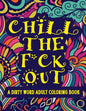 Chill The F*ck Out A Dirty Word Adult Coloring Book: Swear Word Art Therapy for Maximum Stress Relief - Paperback