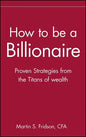 How to Be a Billionaire: Tips from the Titans of Wealth - Hardcover
