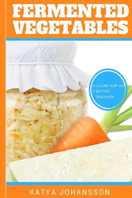 Fermented Vegetables: Top 30 Superfood Fermented Vegetables Recipes To Clean Your Gut & For Better Digestion - Paperback
