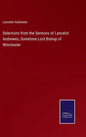 Selections from the Sermons of Lancelot Andrewes, Sometime Lord Bishop of Winchester - Hardcover