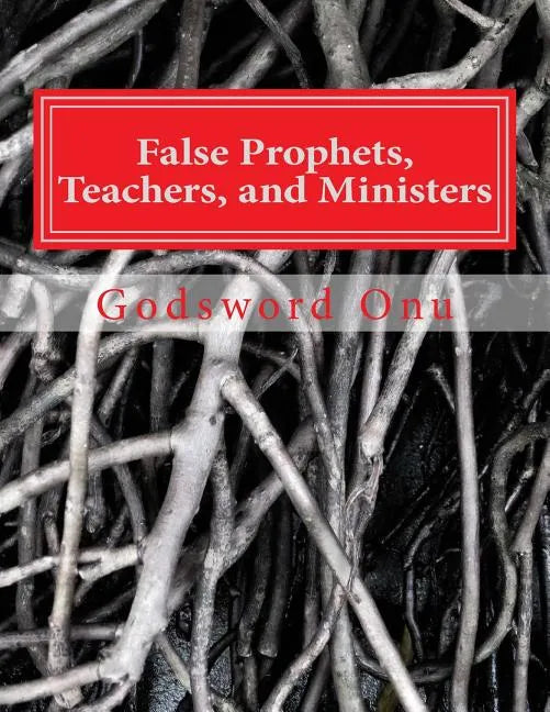 False Prophets, Teachers, and Ministers: Being Aware of Those Who Do Not Minister for the Lord - Paperback