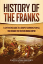 History of the Franks: A Captivating Guide to a Group of Germanic Peoples Who Invaded the Western Roman Empire - Paperback