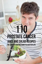 110 Prostate Cancer Juice and Salad Recipes: The Cancer-Fighting Guide to a Better Life - Paperback