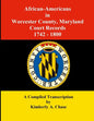 African-Americans in Worcester County, Maryland Court Records 1742-1800: A Compiled Transcription - Paperback