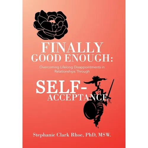 Finally Good Enough: Overcoming Lifelong Disappointments in Relationships Through Self-Acceptance - Hardcover
