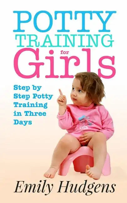 Potty Training for Girls: Step By Step Potty Training in Three Days: With real life stories - Paperback