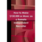 How to Make $150,000 or More: as a Remote Independent Recruiter - Paperback