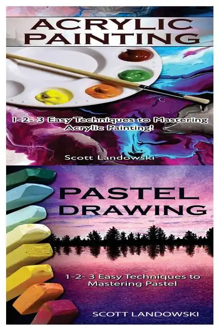 Acrylic Painting & Pastel Painting: 1-2-3 Easy Techniques to Mastering Acrylic Painting! & 1-2-3 Easy Techniques to Mastering Pastel Drawing - Paperback