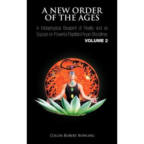 A New Order of the Ages: A Metaphysical Blueprint of Reality and an Expos on Powerful Reptilian/Aryan Bloodlines Volume 2 - Hardcover