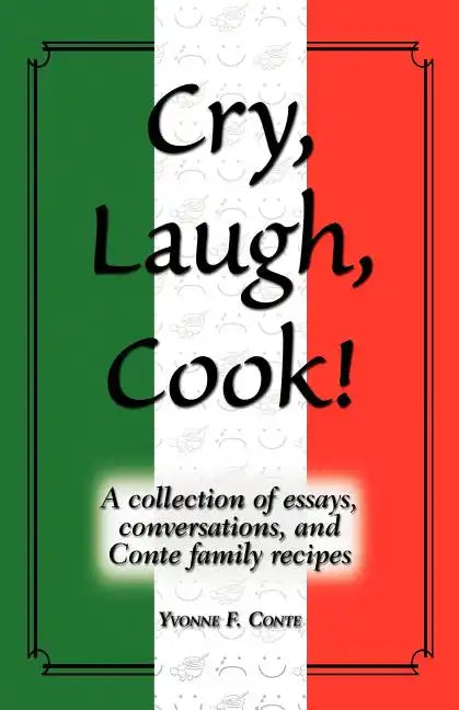 Cry, Laugh, Cook!: A Collection of Essays, Conversations, and Conte Family Recipes - Paperback