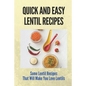 Quick And Easy Lentil Recipes: Some Lentil Recipes That Will Make You Love Lentils: Easy Lentil Recipes - Paperback