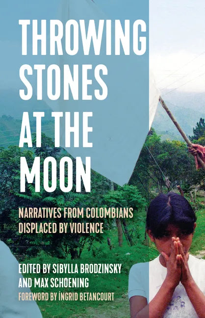 Throwing Stones at the Moon: Narratives from Colombians Displaced by Violence - Hardcover