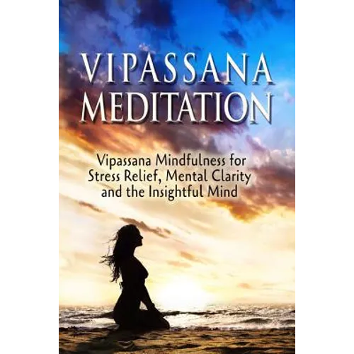 Vipassana Meditation: Vipassana Mindfulness for Stress Relief, Mental Clarity and the Insightful Mind - Paperback