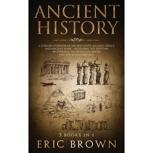 Ancient History: A Concise Overview of Ancient Egypt, Ancient Greece, and Ancient Rome: Including the Egyptian Mythology, the Byzantine - Hardcover