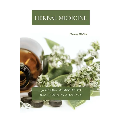 Herbal Medicine: 150 Herbal Remedies to Heal Common Ailments - Paperback