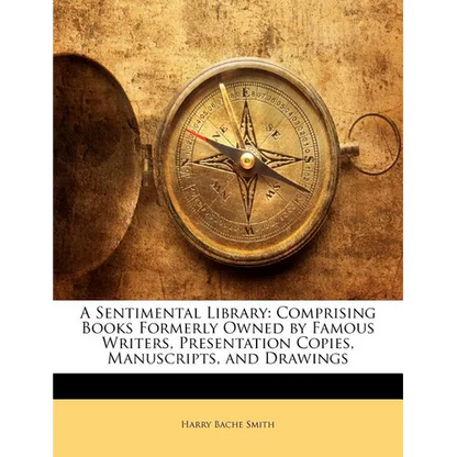 A Sentimental Library: Comprising Books Formerly Owned by Famous Writers, Presentation Copies, Manuscripts, and Drawings - Paperback