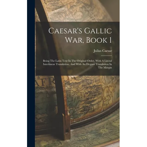 Caesar's Gallic War, Book 1: Being The Latin Text In The Original Order, With A Literal Interlinear Translation, And With An Elegant Translation In - Hardcover
