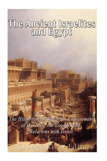 The Ancient Israelites and Egypt: The History of the Egyptian Enslavement of the Jews, the Exodus, and Relations With Israel - Paperback