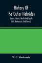 History Of The Outer Hebrides: (Lewis, Harris, North And South Uist, Benbecula, And Barra) - Paperback