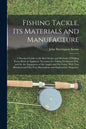 Fishing Tackle, Its Materials and Manufacture: a Practical Guide to the Best Modes and Methods of Making Every Kind of Appliance Necessary for Taking - Paperback